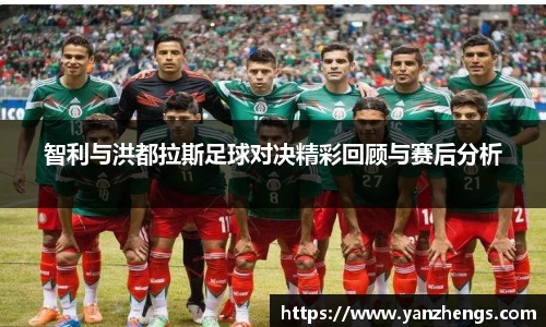 智利与洪都拉斯足球对决精彩回顾与赛后分析