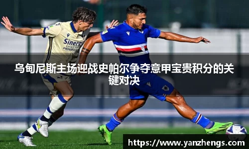 乌甸尼斯主场迎战史帕尔争夺意甲宝贵积分的关键对决