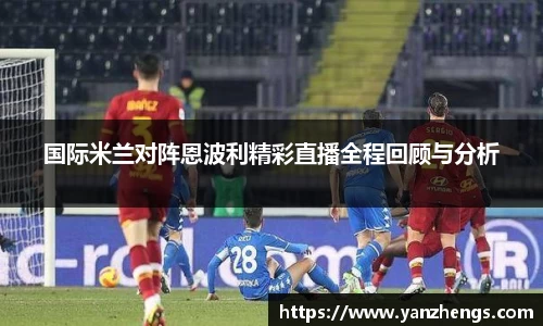 国际米兰对阵恩波利精彩直播全程回顾与分析