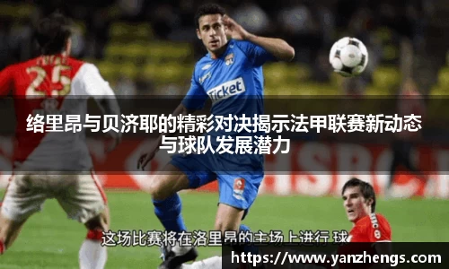 络里昂与贝济耶的精彩对决揭示法甲联赛新动态与球队发展潜力