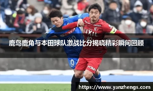 鹿岛鹿角与本田球队激战比分揭晓精彩瞬间回顾