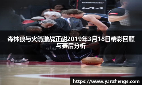 森林狼与火箭激战正酣2019年3月18日精彩回顾与赛后分析