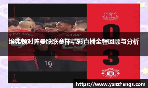 埃弗顿对阵曼联联赛杯精彩直播全程回顾与分析