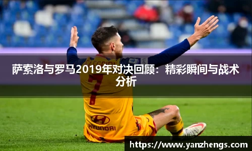萨索洛与罗马2019年对决回顾：精彩瞬间与战术分析