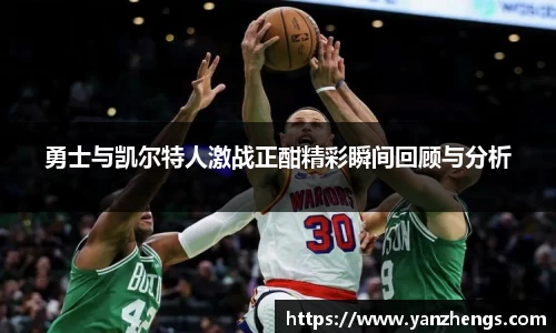 勇士与凯尔特人激战正酣精彩瞬间回顾与分析