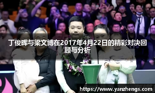 丁俊晖与梁文博在2017年4月22日的精彩对决回顾与分析