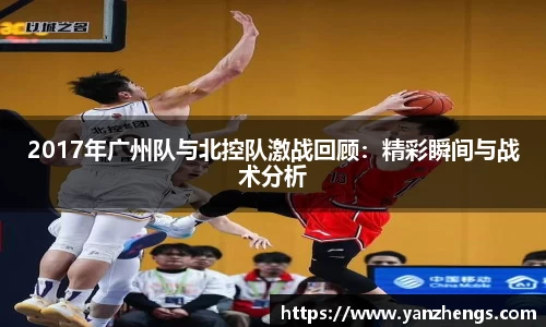 2017年广州队与北控队激战回顾：精彩瞬间与战术分析