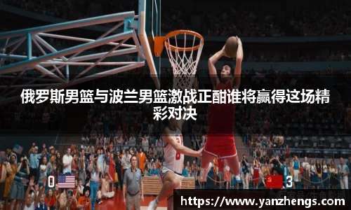 俄罗斯男篮与波兰男篮激战正酣谁将赢得这场精彩对决