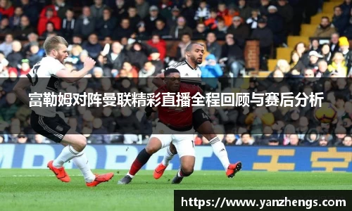 富勒姆对阵曼联精彩直播全程回顾与赛后分析