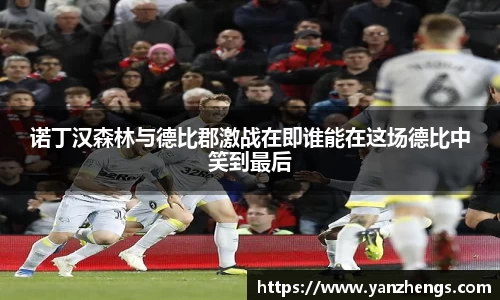 诺丁汉森林与德比郡激战在即谁能在这场德比中笑到最后