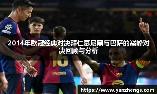2014年欧冠经典对决拜仁慕尼黑与巴萨的巅峰对决回顾与分析