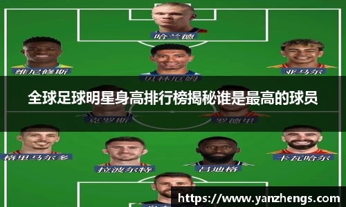 全球足球明星身高排行榜揭秘谁是最高的球员