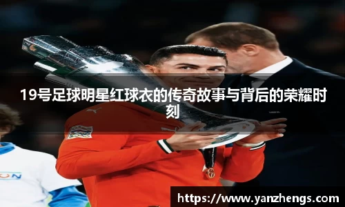 19号足球明星红球衣的传奇故事与背后的荣耀时刻