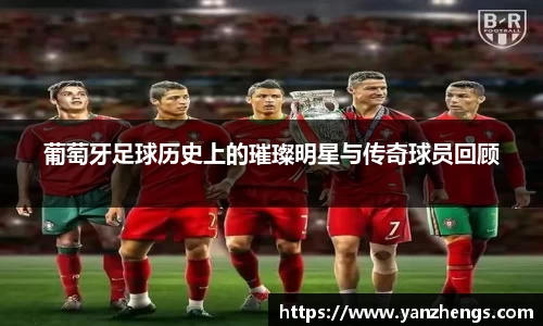 葡萄牙足球历史上的璀璨明星与传奇球员回顾