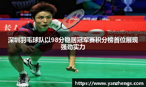 深圳羽毛球队以98分稳居冠军赛积分榜首位展现强劲实力